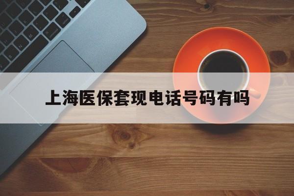 大理最新上海医保套现电话号码有吗方法分析(最方便真实的大理上海医保卡能套现的地方吗电话方法)