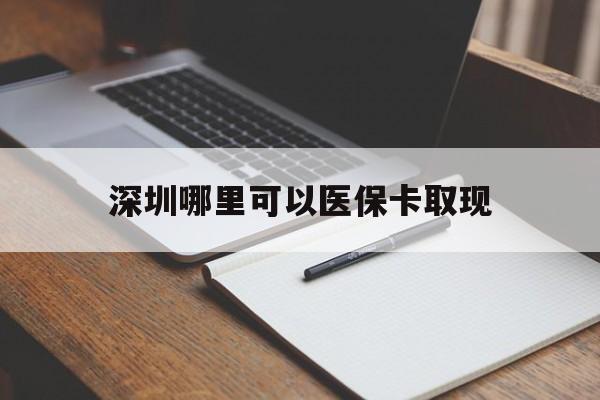 大理最新深圳哪里可以医保卡取现方法分析(最方便真实的大理深圳医保卡取现金去哪里取方法)