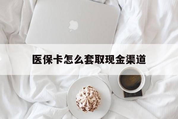 大理最新医保卡怎么套取现金渠道方法分析(最方便真实的大理医保卡怎么套取现金渠道里的钱方法)