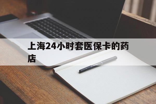 大理最新上海24小时套医保卡的药店方法分析(最方便真实的大理上海刷医保卡的药店方法)