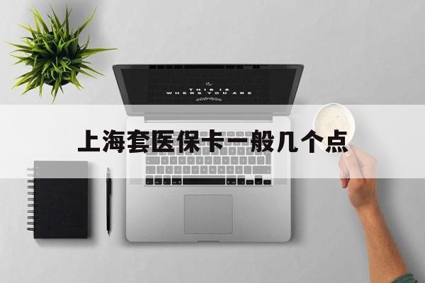 大理最新上海套医保卡一般几个点方法分析(最方便真实的大理上海医保卡套取现金操作2020方法)