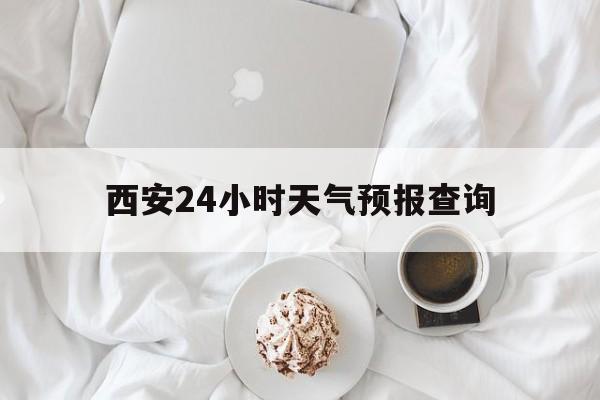大理最新西安24小时天气预报查询方法分析(最方便真实的大理西安预报15天查询最新消息方法)