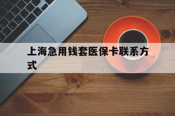 大理最新上海急用钱套医保卡联系方式方法分析(最方便真实的大理上海医保卡能套现的地方吗电话方法)