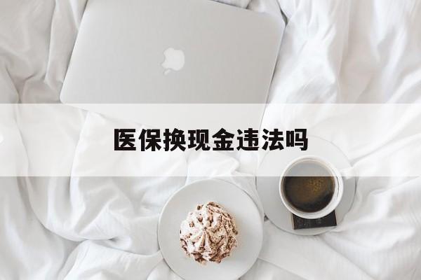 大理最新医保换现金违法吗方法分析(最方便真实的大理刷医保卡换现金有联系方式吗方法)