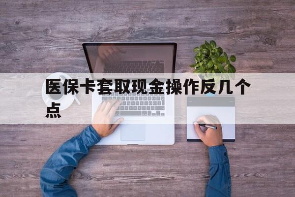 大理最新医保卡套取现金操作反几个点方法分析(最方便真实的大理医保卡套取现金对个人什么影响方法)