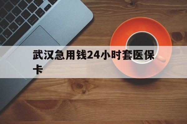 大理最新武汉急用钱24小时套医保卡方法分析(最方便真实的大理急用钱24小时套医保中介方法)