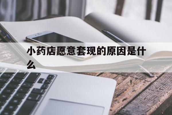 大理最新小药店愿意套现的原因是什么方法分析(最方便真实的大理小药店愿意套现的原因是什么呢方法)