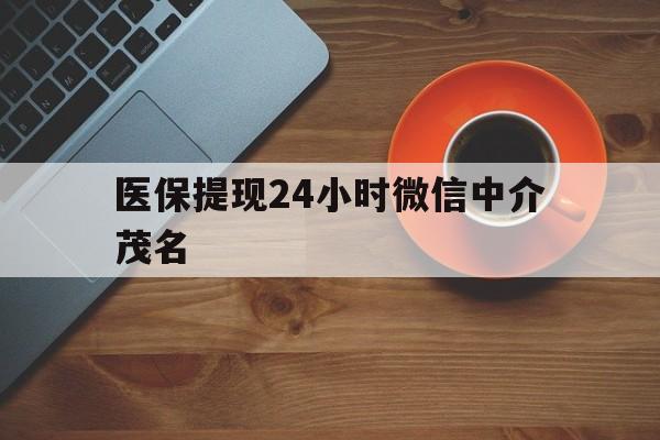 大理医保提现24小时微信中介茂名的简单介绍