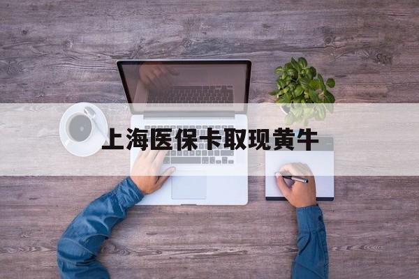 大理最新上海医保卡取现黄牛方法分析(最方便真实的大理上海医保卡取现黄牛能用吗方法)