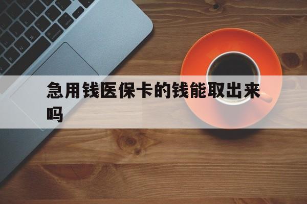 大理最新急用钱医保卡的钱能取出来吗方法分析(最方便真实的大理医保卡钱可以怎么用方法)